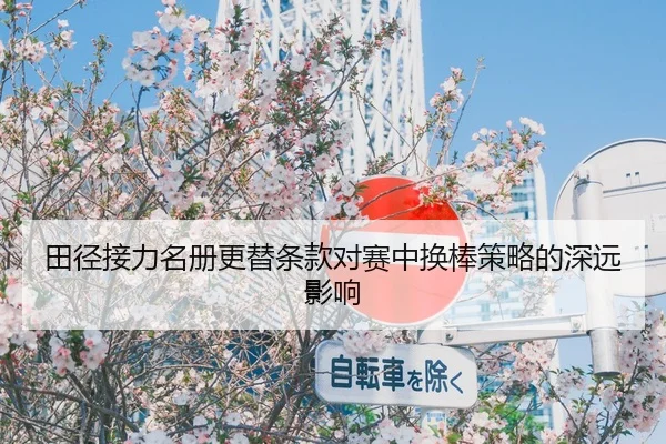 田径接力名册更替条款对赛中换棒策略的深远影响